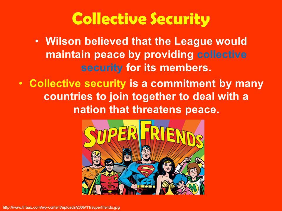 Collective Security Wilson believed that the League would maintain peace by providing collective security for its members.