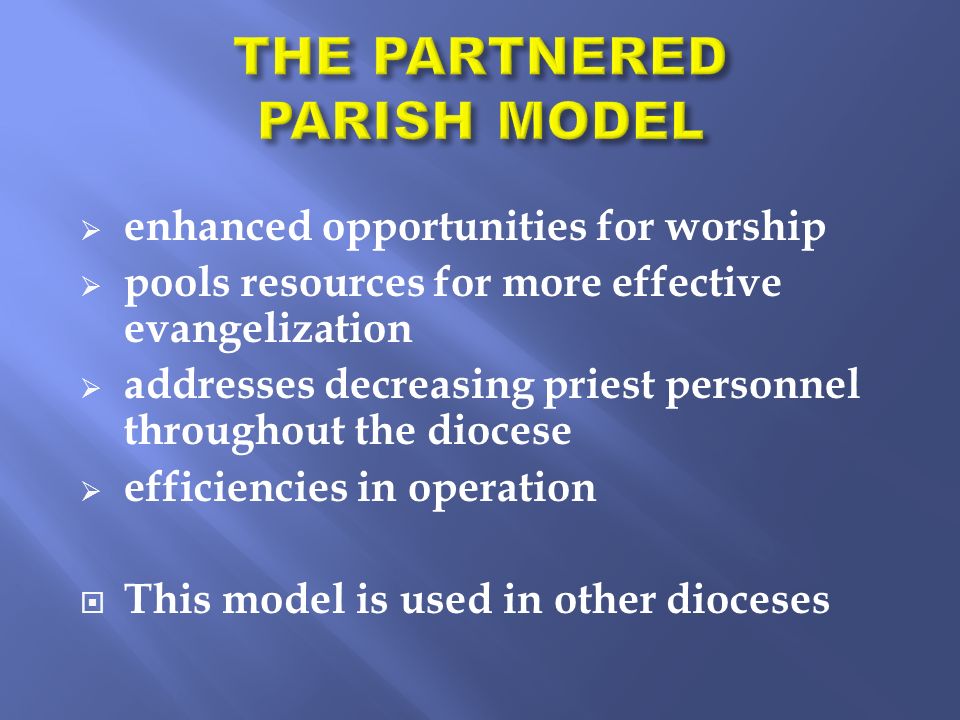  enhanced opportunities for worship  pools resources for more effective evangelization  addresses decreasing priest personnel throughout the diocese  efficiencies in operation  This model is used in other dioceses