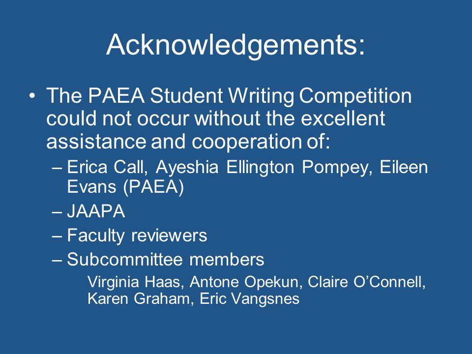 Acknowledgements: The PAEA Student Writing Competition could not occur without the excellent assistance and cooperation of: –Erica Call, Ayeshia Ellington Pompey, Eileen Evans (PAEA) –JAAPA –Faculty reviewers –Subcommittee members Virginia Haas, Antone Opekun, Claire O’Connell, Karen Graham, Eric Vangsnes