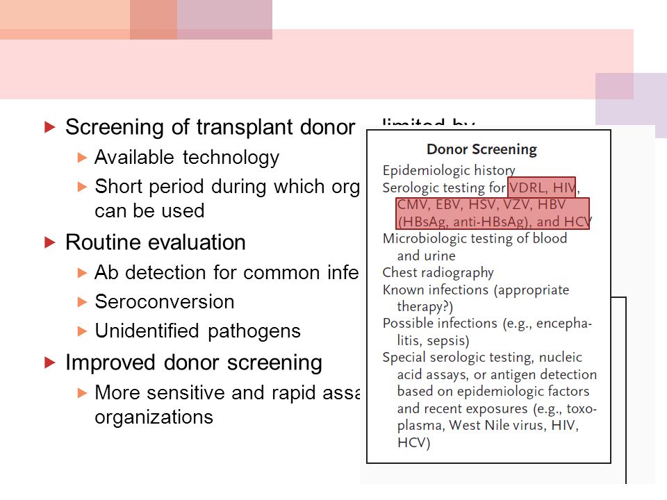  Screening of transplant donor – limited by  Available technology  Short period during which organs from deceased donors can be used  Routine evaluation  Ab detection for common infections  Seroconversion  Unidentified pathogens  Improved donor screening  More sensitive and rapid assays by organ procurement organizations