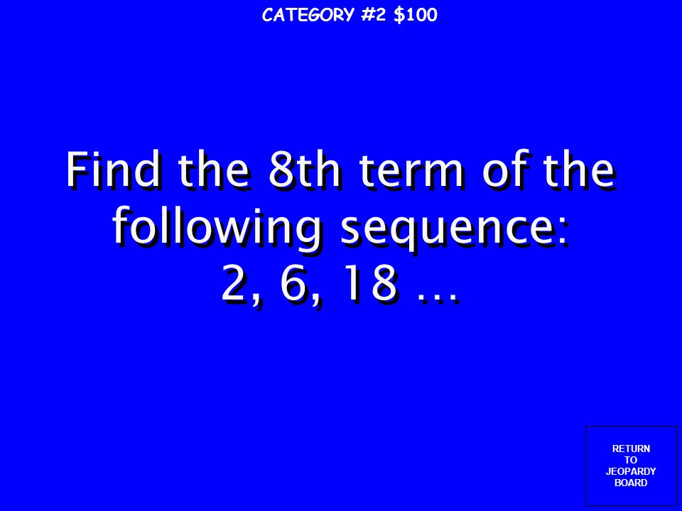 RETURN TO JEOPARDY BOARD CATEGORY #1 $500 What is the first term of the following arithmetic sequence.