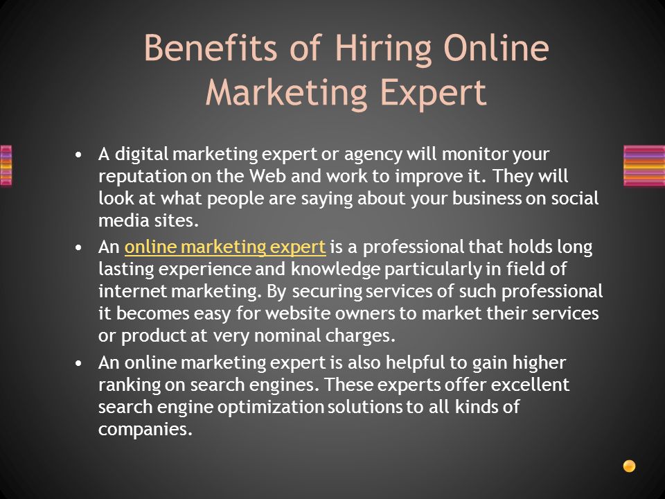 Benefits of Hiring Online Marketing Expert A digital marketing expert or agency will monitor your reputation on the Web and work to improve it.