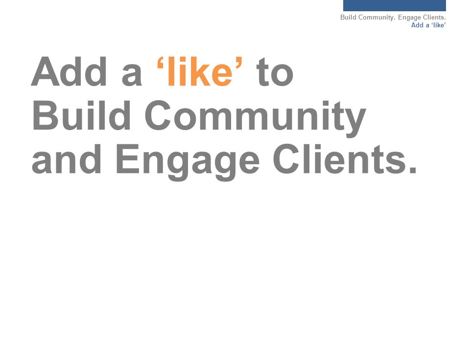 Build Community. Engage Clients. Add a ‘like’ Add a ‘like’ to Build Community and Engage Clients.
