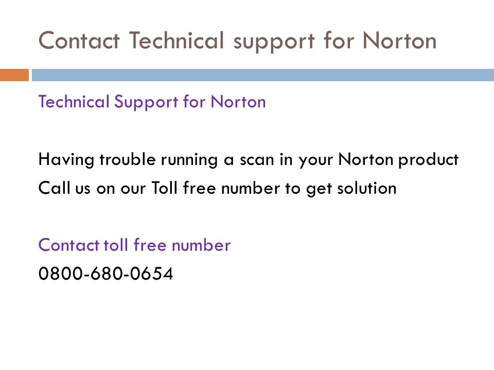 Contact Technical support for Norton Technical Support for Norton Having trouble running a scan in your Norton product Call us on our Toll free number to get solution Contact toll free number