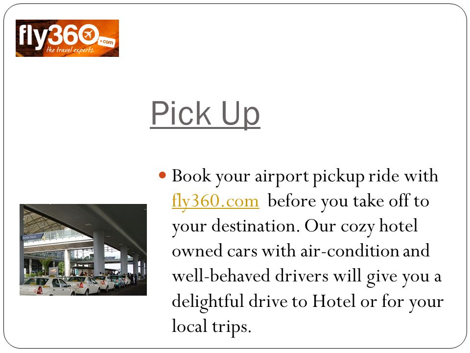 Pick Up Book your airport pickup ride with fly360.com before you take off to your destination.