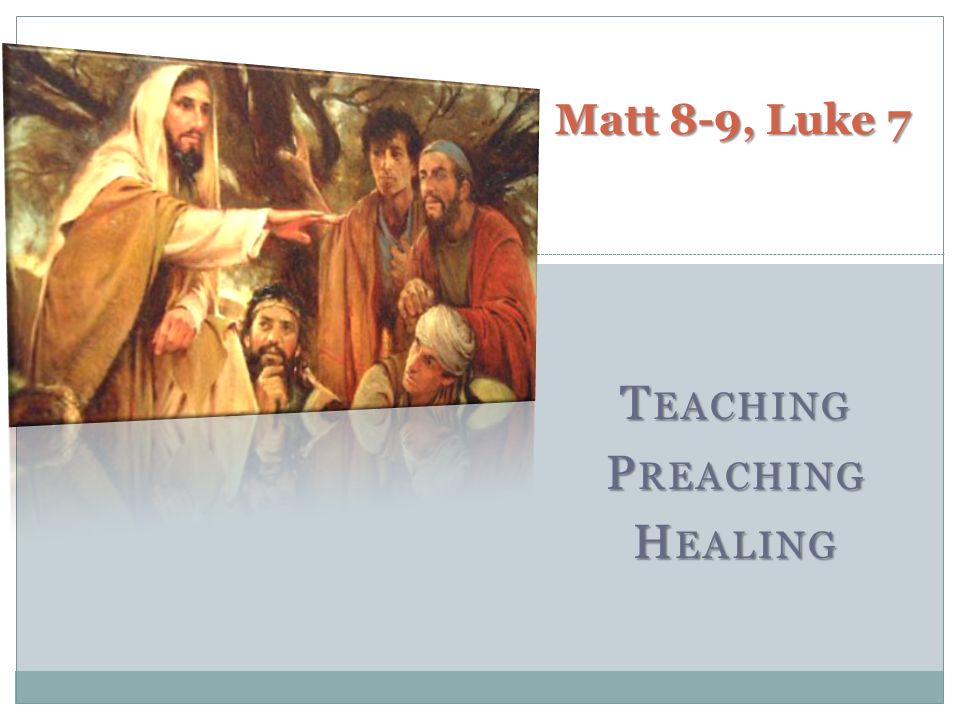 T EACHING P REACHING H EALING Matt 8-9, Luke 7. J ESUS WAS THE M ASTER ...