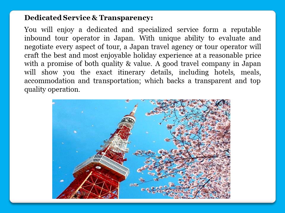 Dedicated Service & Transparency: You will enjoy a dedicated and specialized service form a reputable inbound tour operator in Japan.