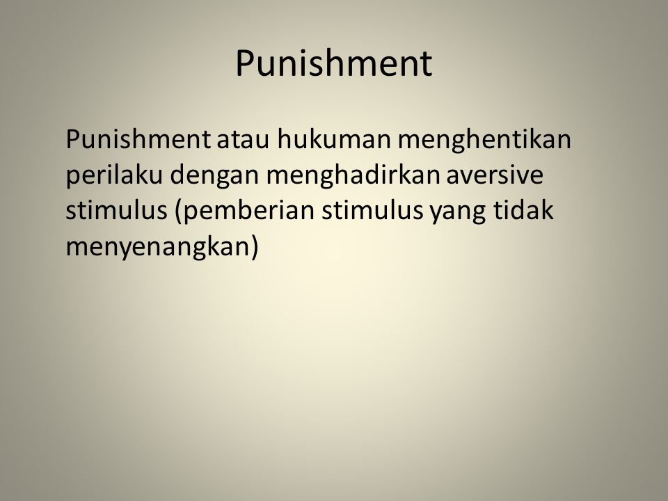 Punishment Punishment atau hukuman menghentikan perilaku dengan menghadirkan aversive stimulus (pemberian stimulus yang tidak menyenangkan)