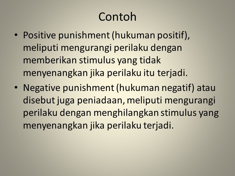 Contoh Positive punishment (hukuman positif), meliputi mengurangi perilaku dengan memberikan stimulus yang tidak menyenangkan jika perilaku itu terjadi.