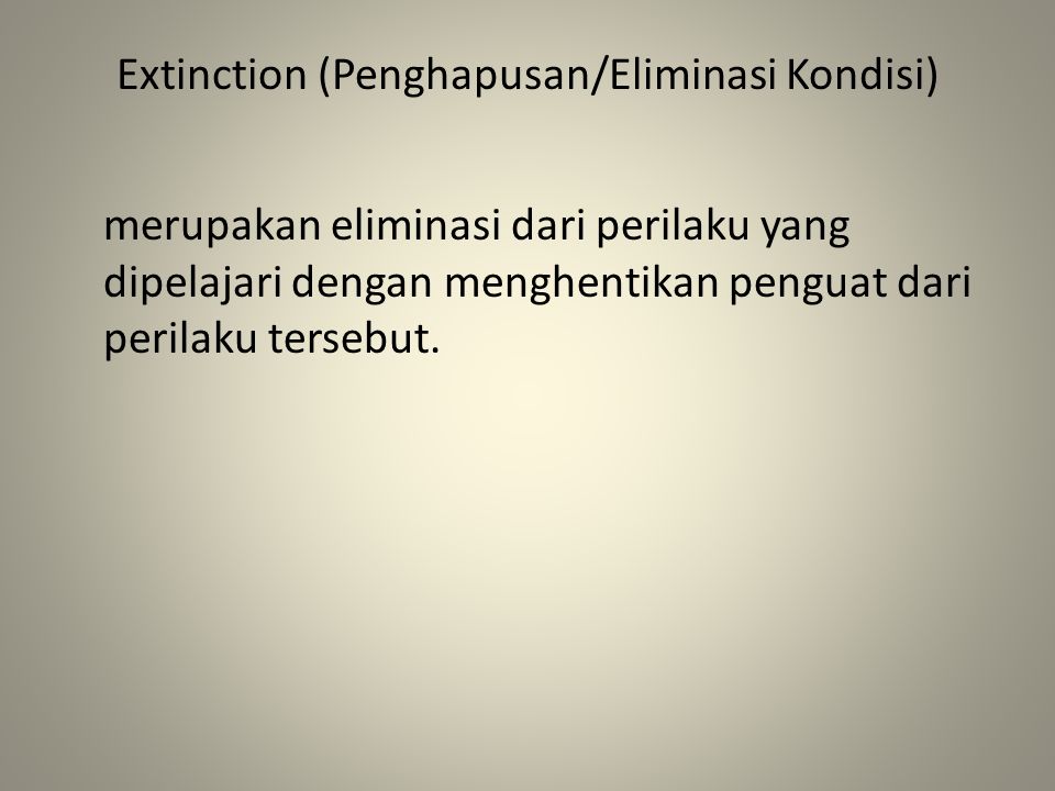 Extinction (Penghapusan/Eliminasi Kondisi) merupakan eliminasi dari perilaku yang dipelajari dengan menghentikan penguat dari perilaku tersebut.