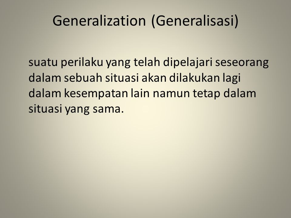 Generalization (Generalisasi) suatu perilaku yang telah dipelajari seseorang dalam sebuah situasi akan dilakukan lagi dalam kesempatan lain namun tetap dalam situasi yang sama.