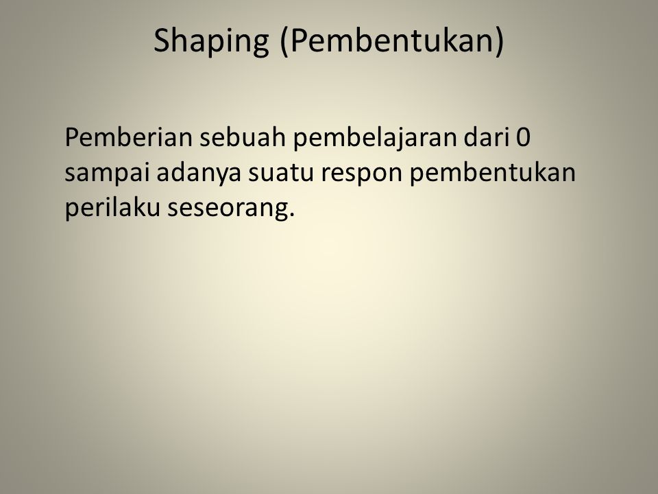 Shaping (Pembentukan) Pemberian sebuah pembelajaran dari 0 sampai adanya suatu respon pembentukan perilaku seseorang.