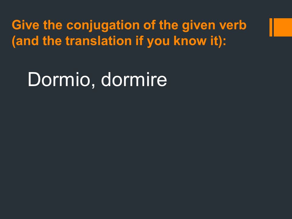Give the conjugation of the given verb (and the translation if you know it): Dormio, dormire