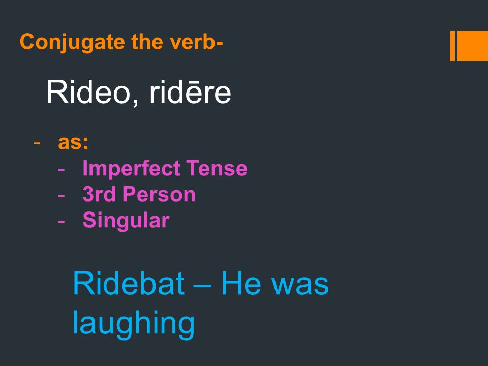 Conjugate the verb- Rideo, ridēre -as: -Imperfect Tense -3rd Person -Singular Ridebat – He was laughing