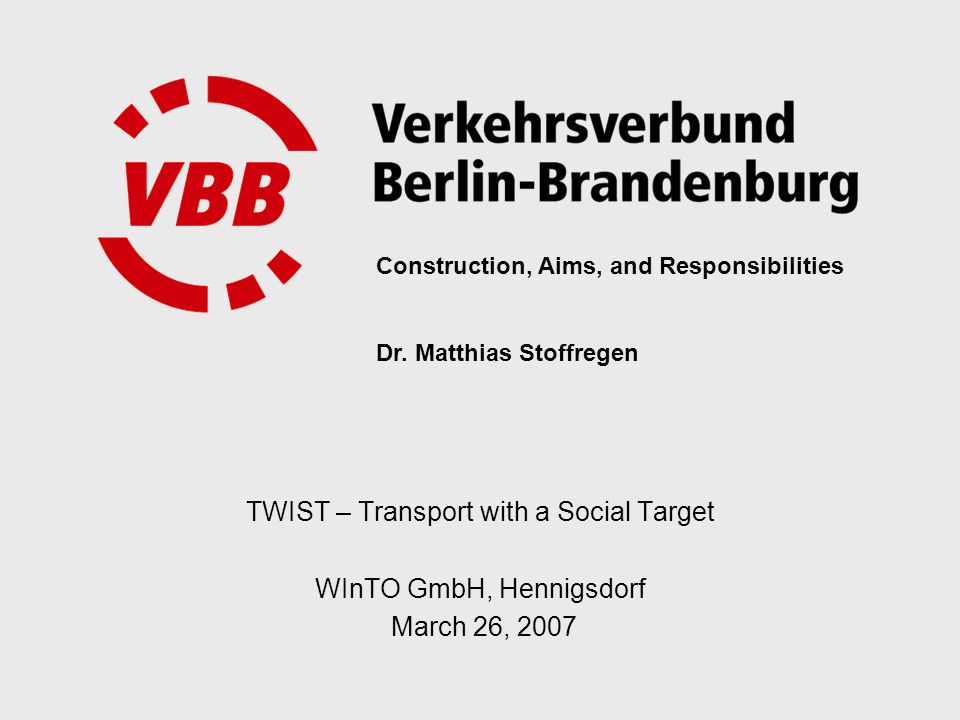 TWIST – Transport with a Social Target WInTO GmbH, Hennigsdorf March 26, 2007 Construction, Aims, and Responsibilities Dr.