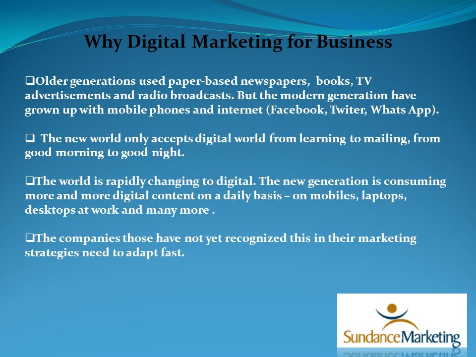 Why Digital Marketing for Business  Older generations used paper-based newspapers, books, TV advertisements and radio broadcasts.