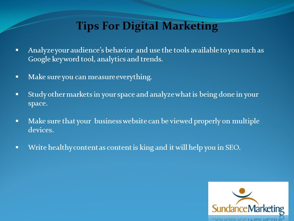 Tips For Digital Marketing  Analyze your audience’s behavior and use the tools available to you such as Google keyword tool, analytics and trends.