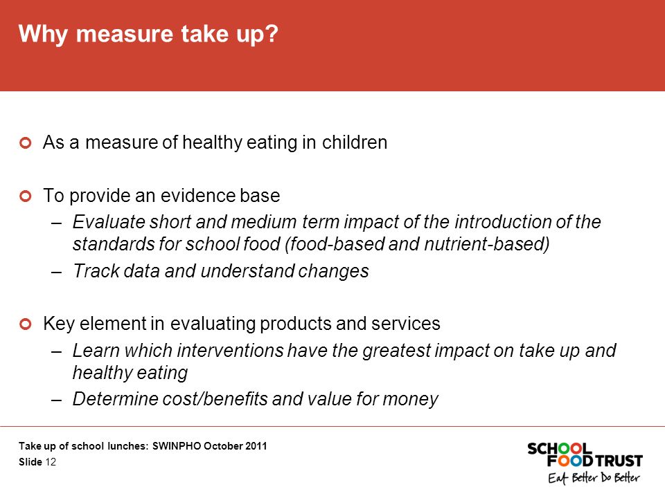 Take up of school lunches: SWINPHO October 2011 Slide 12 Why measure take up.
