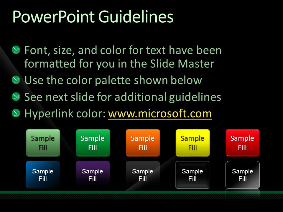 PowerPoint Guidelines Font, size, and color for text have been formatted for you in the Slide Master Use the color palette shown below See next slide for additional guidelines Hyperlink color:   Sample Fill