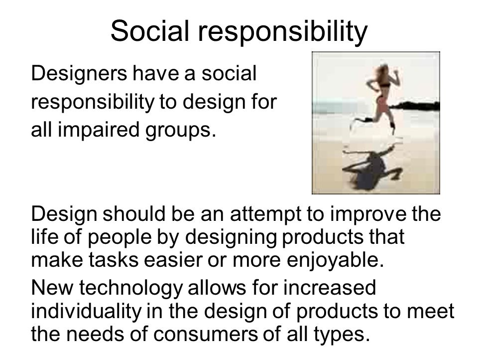 Social responsibility Designers have a social responsibility to design for all impaired groups.