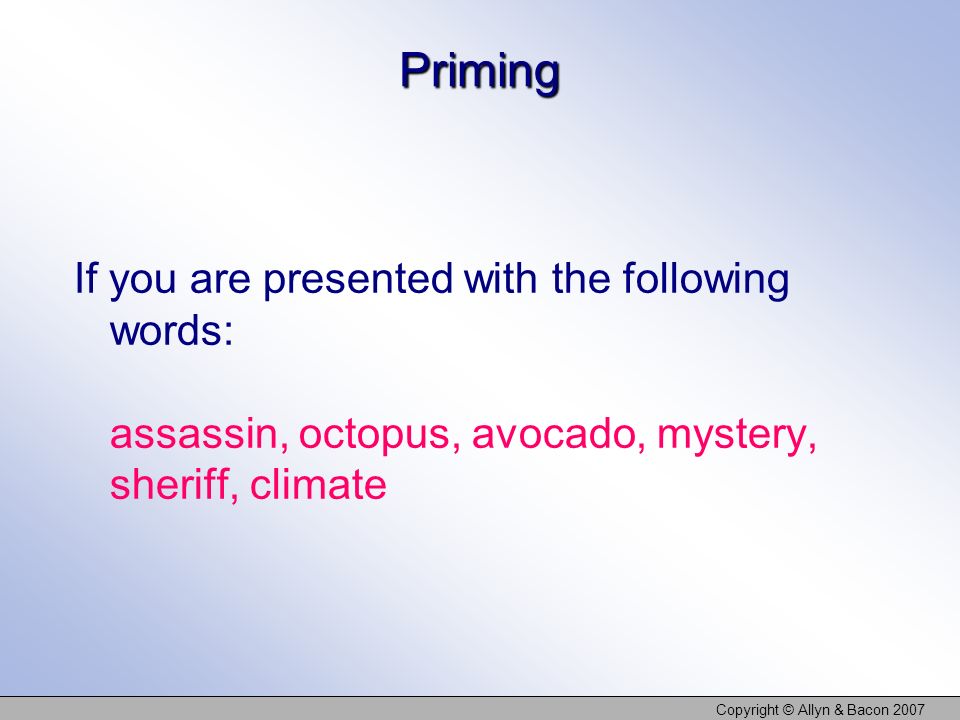 Copyright © Allyn & Bacon 2007 Priming If you are presented with the following words: assassin, octopus, avocado, mystery, sheriff, climate