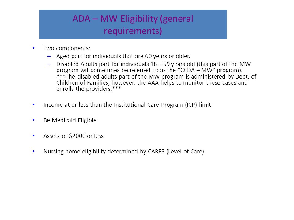 ADA – MW Eligibility (general requirements) Two components: – Aged part for individuals that are 60 years or older.