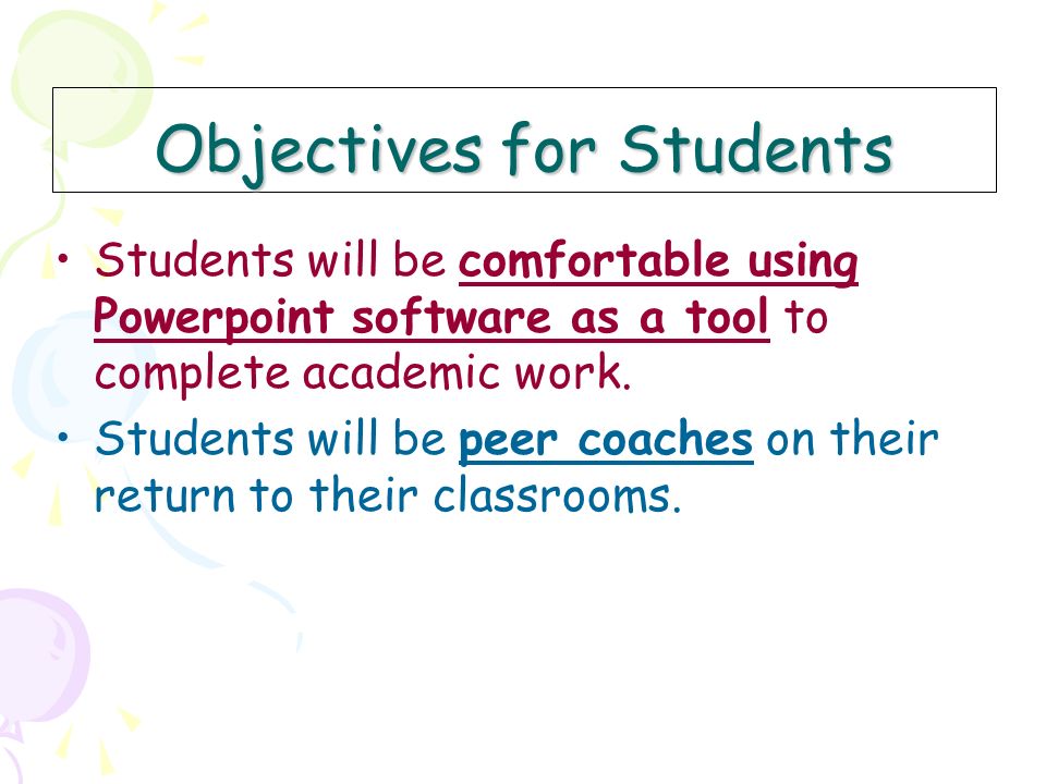 Objectives for Students Students will be comfortable using Powerpoint software as a tool to complete academic work.