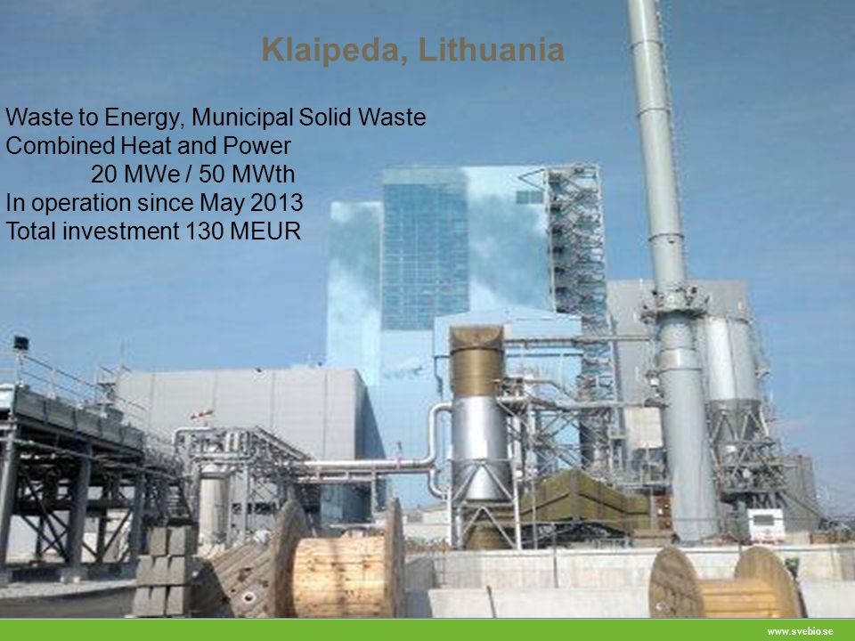 Klaipeda, Lithuania Waste to Energy, Municipal Solid Waste Combined Heat and Power 20 MWe / 50 MWth In operation since May 2013 Total investment 130 MEUR