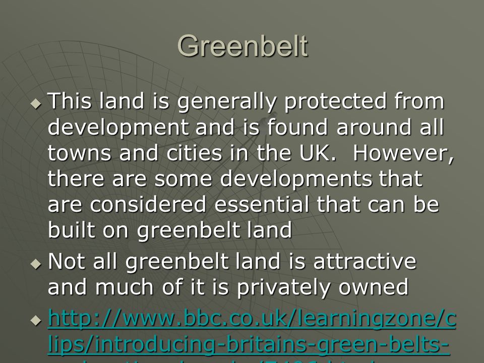 Greenbelt  This land is generally protected from development and is found around all towns and cities in the UK.