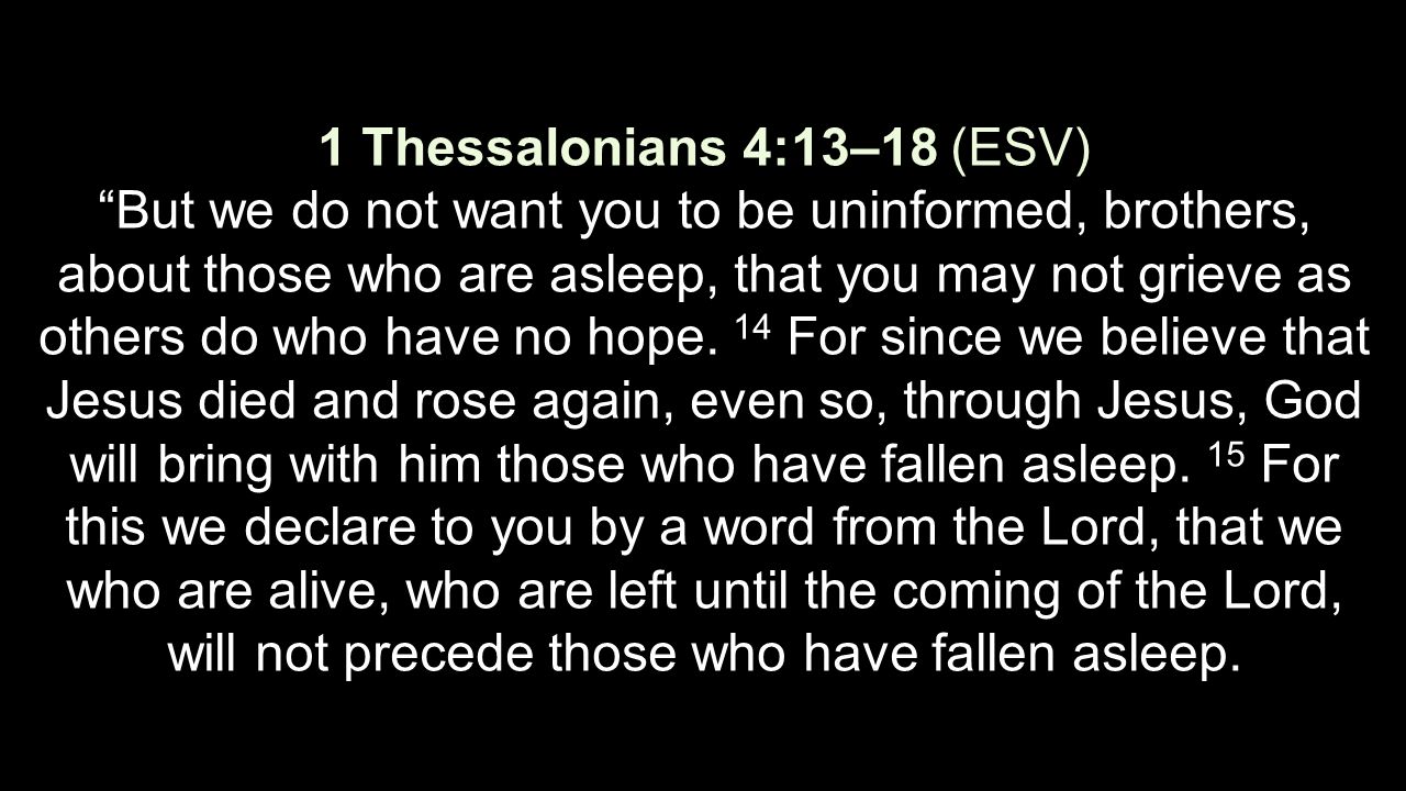 1 Thessalonians 4:13–18 (ESV) “But we do not want you to be uninformed,  brothers, about those who are asleep, that you may not grieve as others do  who. - ppt download