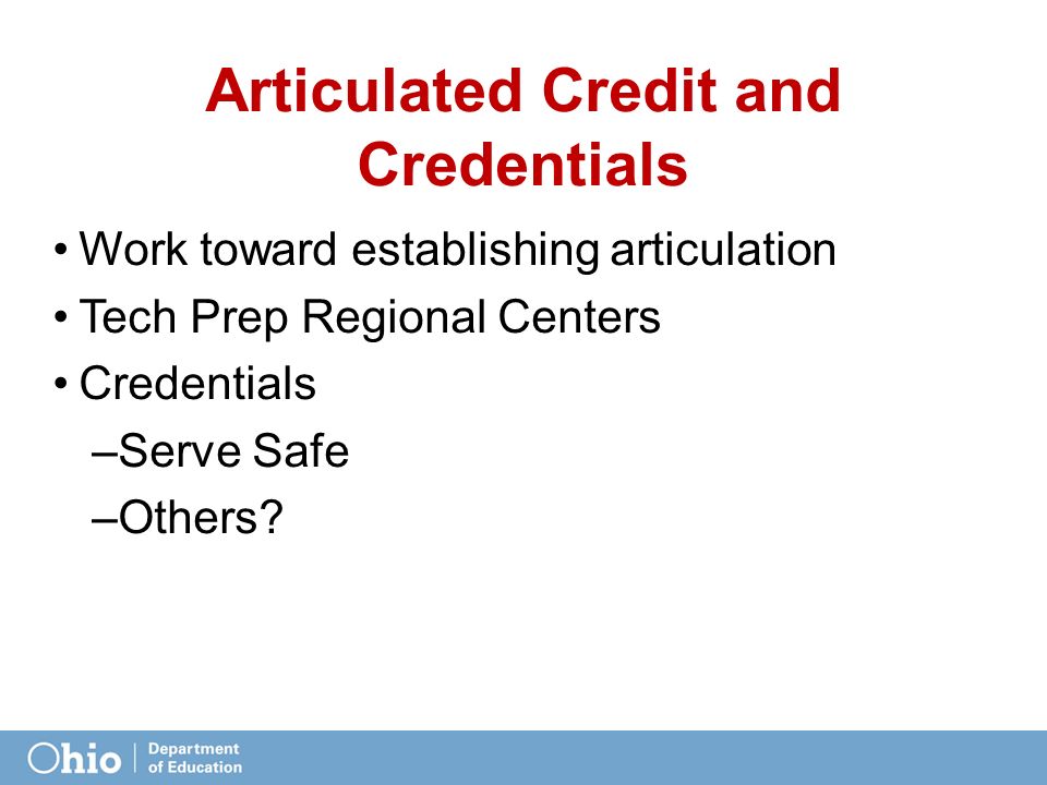 Articulated Credit and Credentials Work toward establishing articulation Tech Prep Regional Centers Credentials –Serve Safe –Others