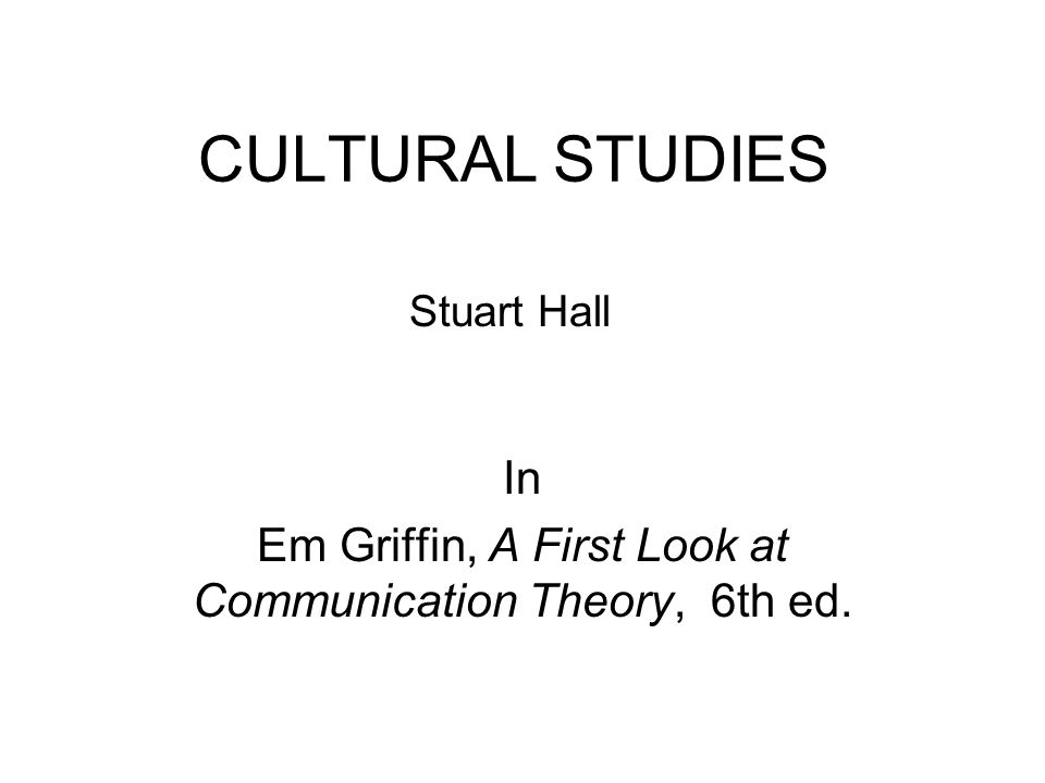 CULTURAL STUDIES In Em Griffin, A First Look at Communication Theory, 6th ed. Stuart Hall