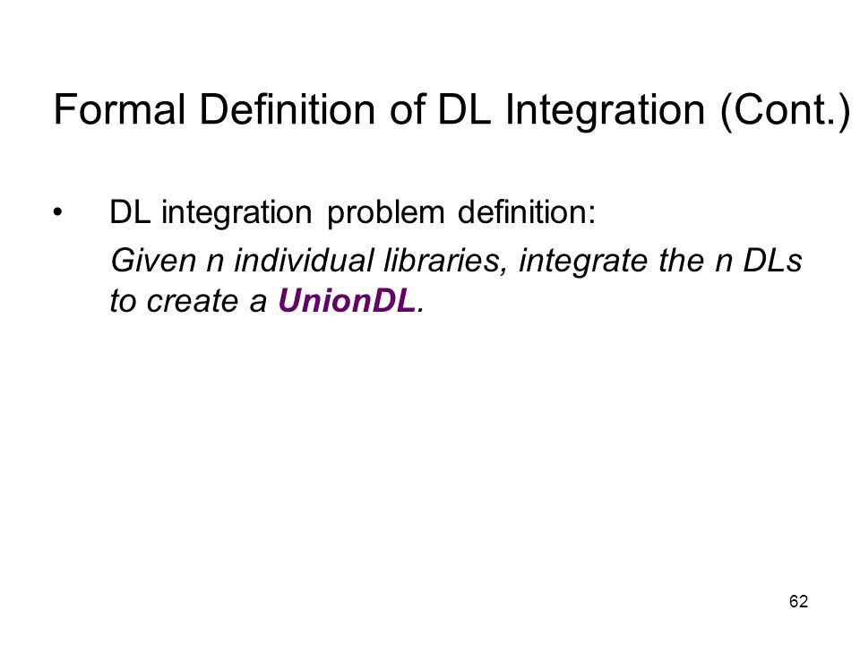 62 Formal Definition of DL Integration (Cont.) DL integration problem definition: Given n individual libraries, integrate the n DLs to create a UnionDL.