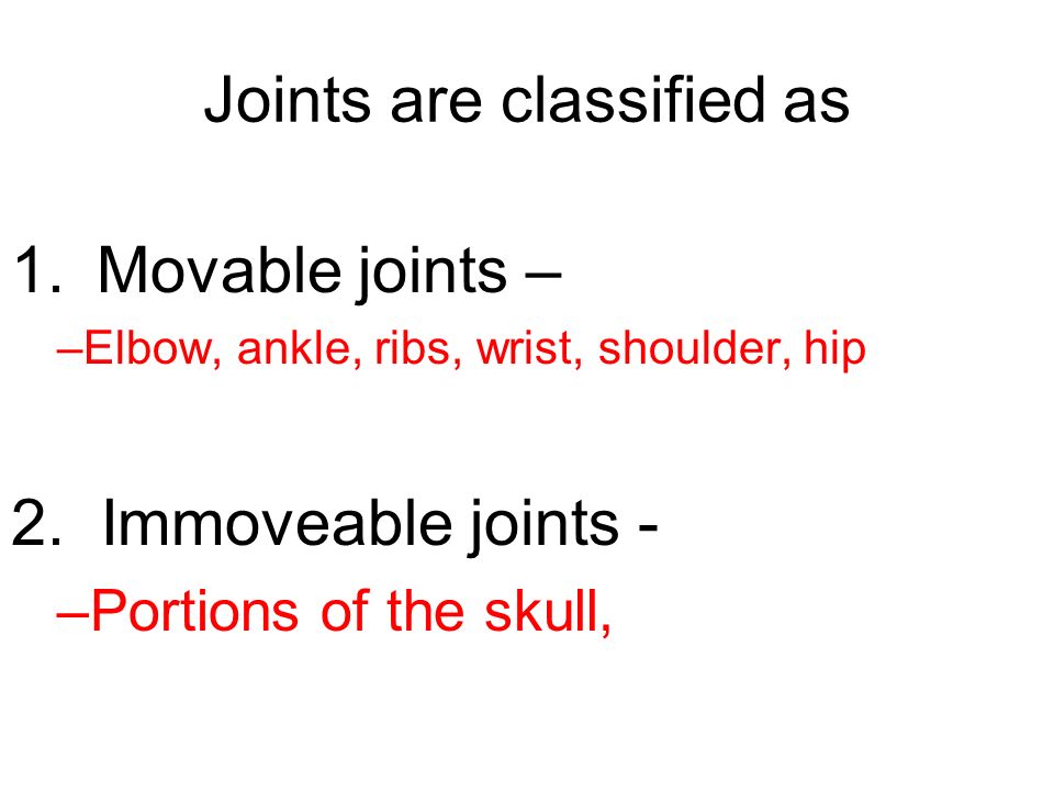 Joints are classified as 1.Movable joints – –Elbow, ankle, ribs, wrist, shoulder, hip 2.