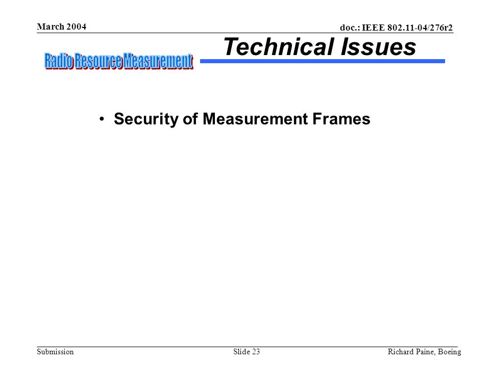 doc.: IEEE /276r2 Submission March 2004 Richard Paine, BoeingSlide 23 Security of Measurement Frames Technical Issues
