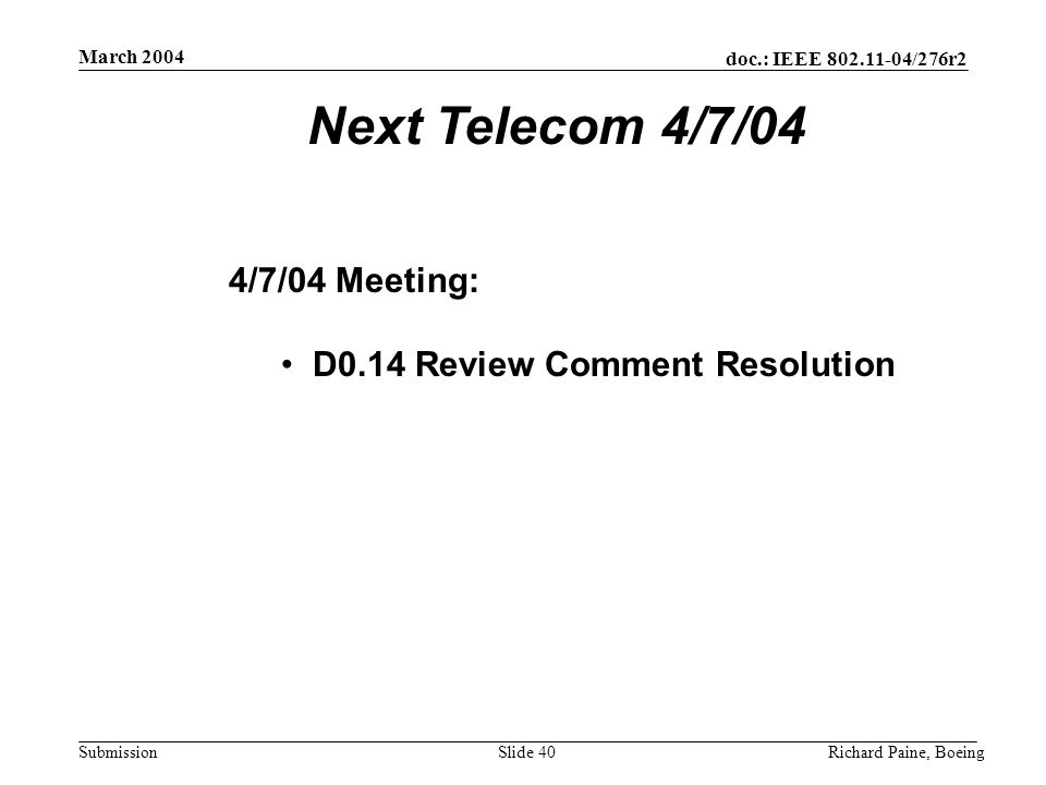 doc.: IEEE /276r2 Submission March 2004 Richard Paine, BoeingSlide 40 Next Telecom 4/7/04 4/7/04 Meeting: D0.14 Review Comment Resolution