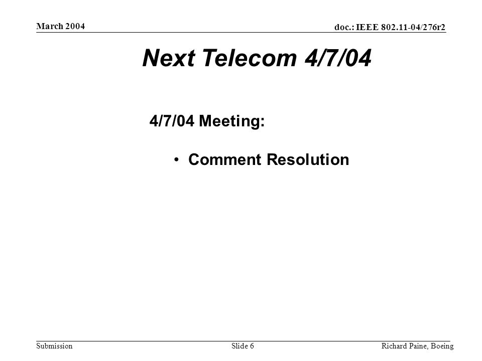 doc.: IEEE /276r2 Submission March 2004 Richard Paine, BoeingSlide 6 Next Telecom 4/7/04 4/7/04 Meeting: Comment Resolution