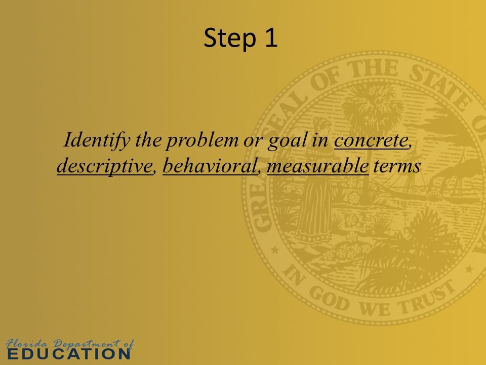Step 1 Identify the problem or goal in concrete, descriptive, behavioral, measurable terms