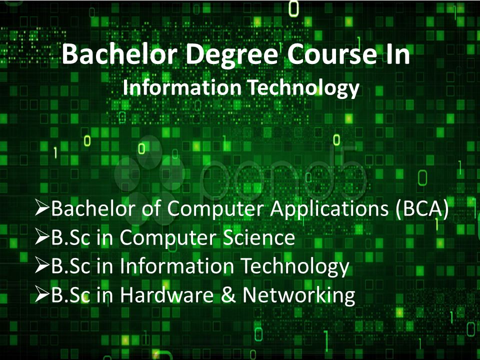 Bachelor Degree Course In Information Technology  Bachelor of Computer Applications (BCA)  B.Sc in Computer Science  B.Sc in Information Technology  B.Sc in Hardware & Networking