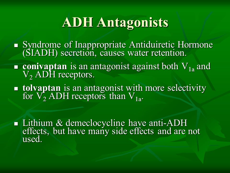 ADH Antagonists Syndrome of Inappropriate Antiduiretic Hormone (SIADH) secretion, causes water retention.