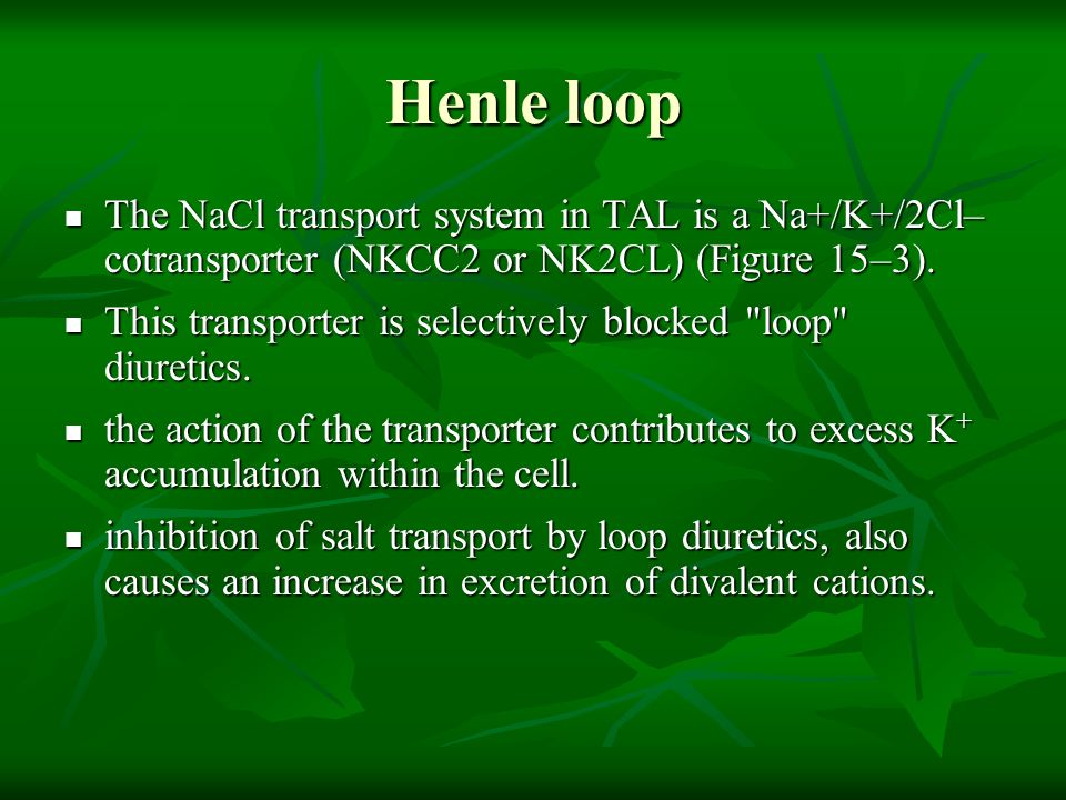 Henle loop The NaCl transport system in TAL is a Na+/K+/2Cl– cotransporter (NKCC2 or NK2CL) (Figure 15–3).