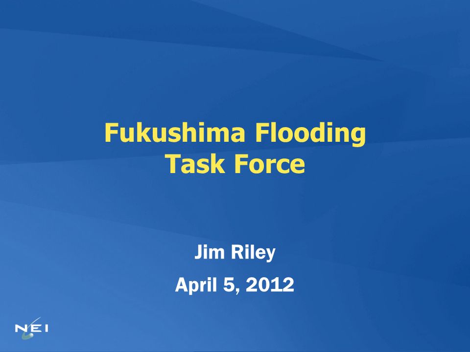 Fukushima Flooding Task Force Jim Riley April 5, 2012