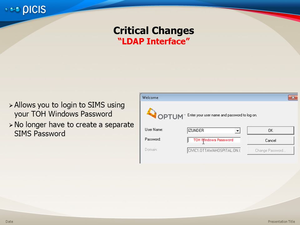 Presentation TitleDate Critical Changes LDAP Interface  Allows you to login to SIMS using your TOH Windows Password  No longer have to create a separate SIMS Password