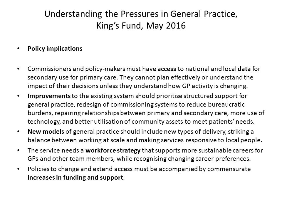 Understanding the Pressures in General Practice, King’s Fund, May 2016 Policy implications Commissioners and policy-makers must have access to national and local data for secondary use for primary care.