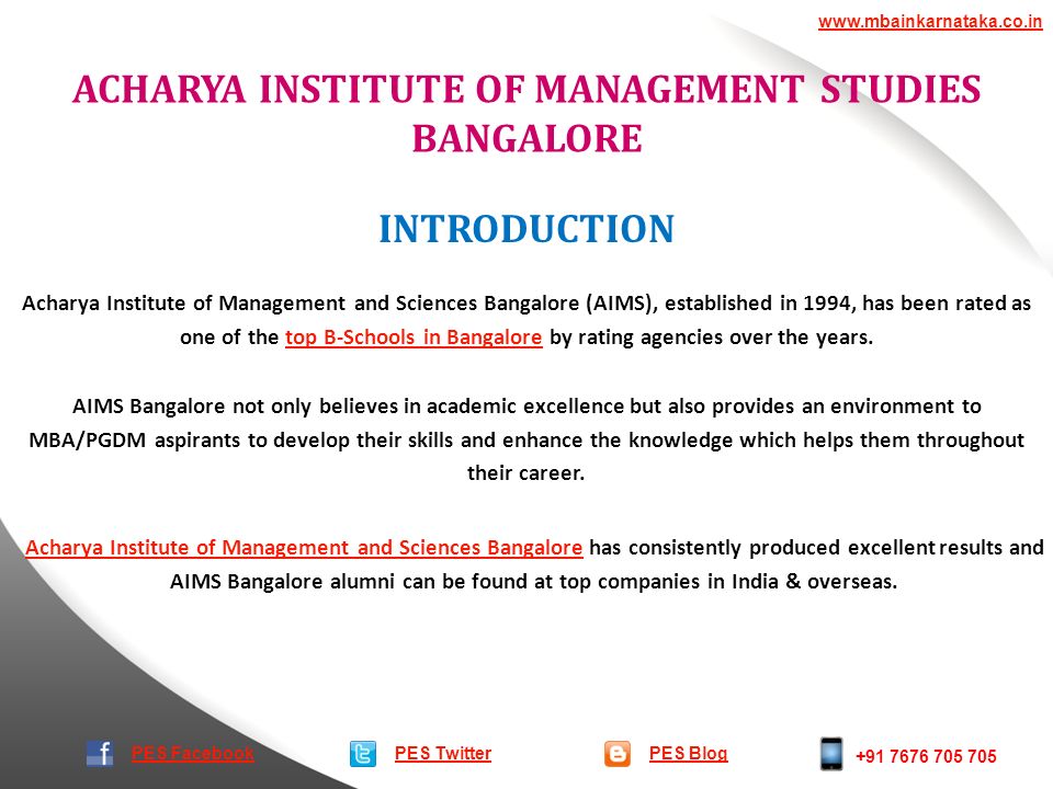 ACHARYA INSTITUTE OF MANAGEMENT STUDIES BANGALORE PES TwitterPES Blog   PES Facebook INTRODUCTION Acharya Institute of Management and Sciences Bangalore (AIMS), established in 1994, has been rated as one of the top B-Schools in Bangalore by rating agencies over the years.top B-Schools in Bangalore Acharya Institute of Management and Sciences BangaloreAcharya Institute of Management and Sciences Bangalore has consistently produced excellent results and AIMS Bangalore alumni can be found at top companies in India & overseas.