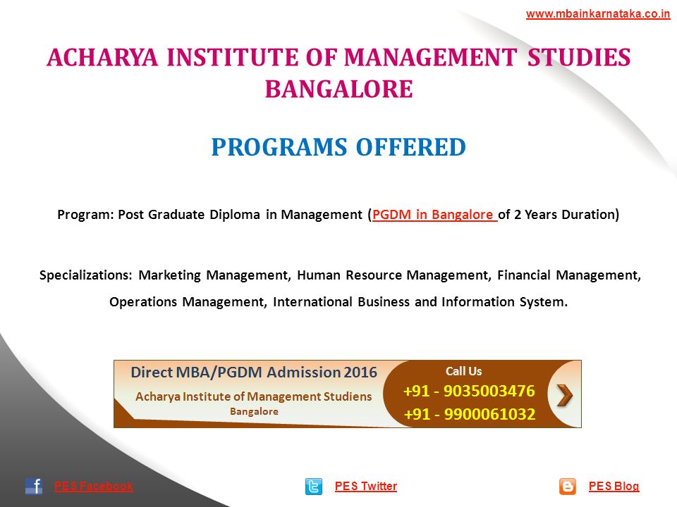 ACHARYA INSTITUTE OF MANAGEMENT STUDIES BANGALORE PES TwitterPES Blog   PES Facebook PROGRAMS OFFERED Program: Post Graduate Diploma in Management (PGDM in Bangalore of 2 Years Duration)PGDM in Bangalore Specializations: Marketing Management, Human Resource Management, Financial Management, Operations Management, International Business and Information System.