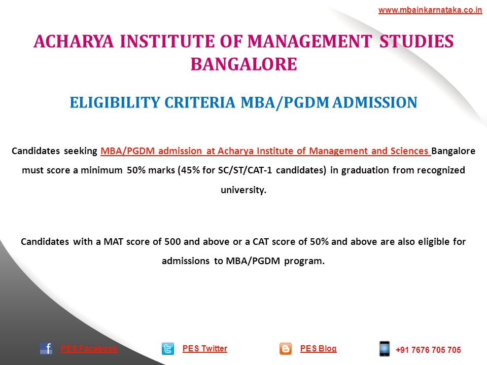 ACHARYA INSTITUTE OF MANAGEMENT STUDIES BANGALORE PES TwitterPES Blog   PES Facebook ELIGIBILITY CRITERIA MBA/PGDM ADMISSION Candidates seeking MBA/PGDM admission at Acharya Institute of Management and Sciences Bangalore must score a minimum 50% marks (45% for SC/ST/CAT-1 candidates) in graduation from recognized university.MBA/PGDM admission at Acharya Institute of Management and Sciences Candidates with a MAT score of 500 and above or a CAT score of 50% and above are also eligible for admissions to MBA/PGDM program.