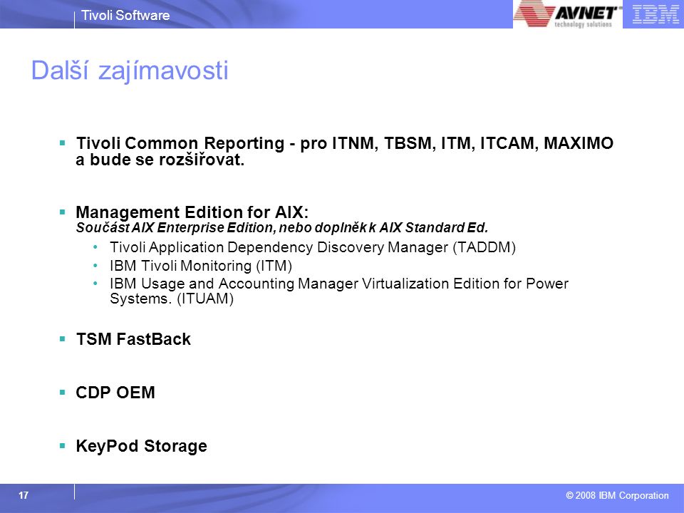 Tivoli Software © 2008 IBM Corporation 17 Další zajímavosti  Tivoli Common Reporting - pro ITNM, TBSM, ITM, ITCAM, MAXIMO a bude se rozšiřovat.
