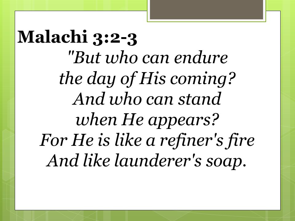 Malachi 3:2-3 But who can endure the day of His coming.