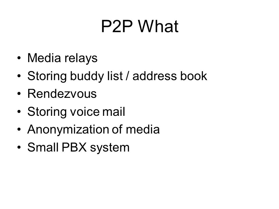 P2P What Media relays Storing buddy list / address book Rendezvous Storing voice mail Anonymization of media Small PBX system
